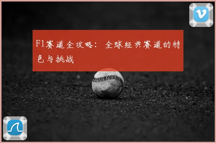 F1赛道全攻略:全球经典赛道的特色与挑战