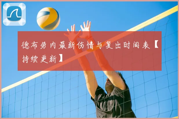 德布劳内最新伤情与复出时间表【持续更新】