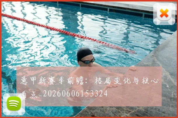 意甲新赛季前瞻:格局变化与核心看点_20260606153324