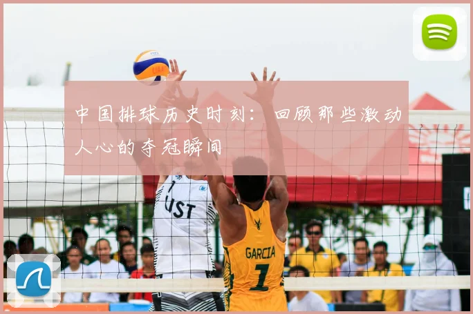 中国排球历史时刻：回顾那些激动人心的夺冠瞬间