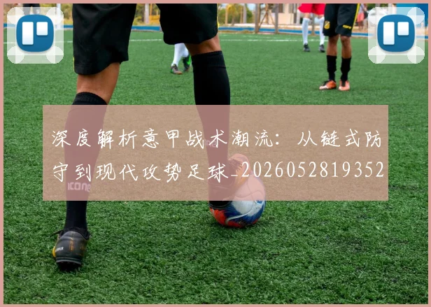 深度解析意甲战术潮流:从链式防守到现代攻势足球_20260528193521