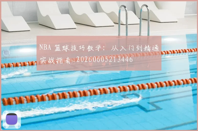 NBA 篮球技巧教学：从入门到精通实战指南_20260605213446