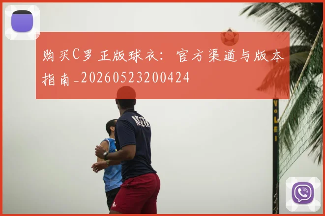 购买C罗正版球衣:官方渠道与版本指南_20260523200424