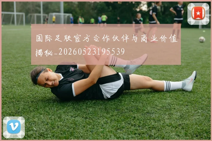 国际足联官方合作伙伴与商业价值揭秘_20260523195539