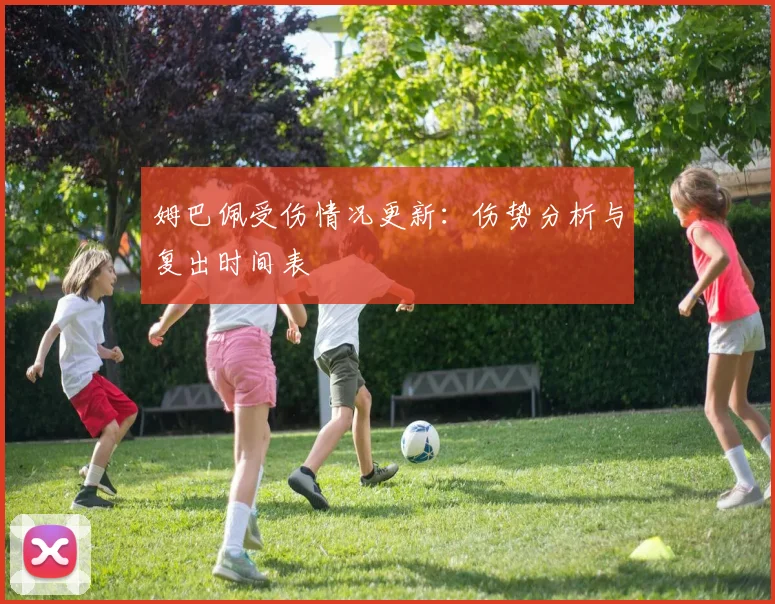 姆巴佩受伤情况更新：伤势分析与复出时间表