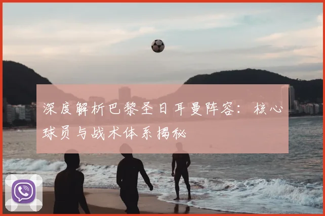 深度解析巴黎圣日耳曼阵容:核心球员与战术体系揭秘