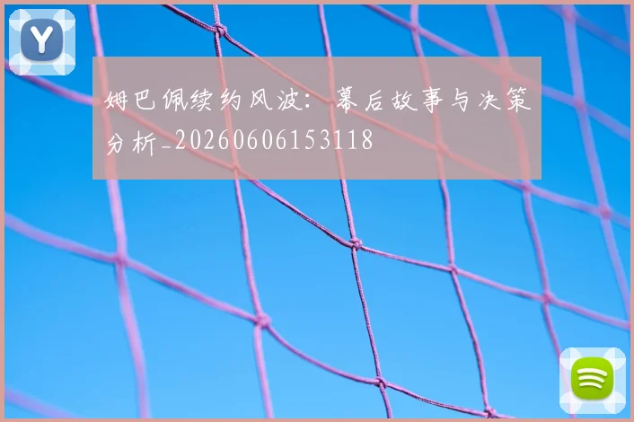 姆巴佩续约风波:幕后故事与决策分析_20260606153118
