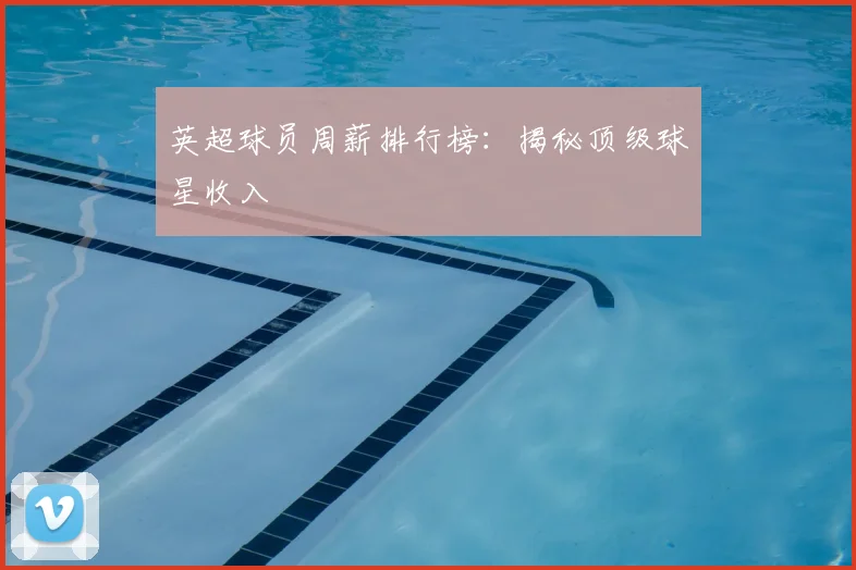 英超球员周薪排行榜：揭秘顶级球星收入