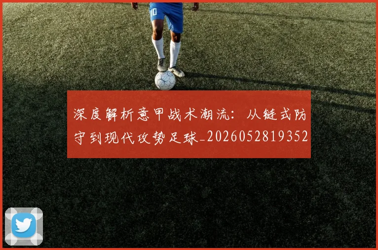 深度解析意甲战术潮流:从链式防守到现代攻势足球_20260528193521
