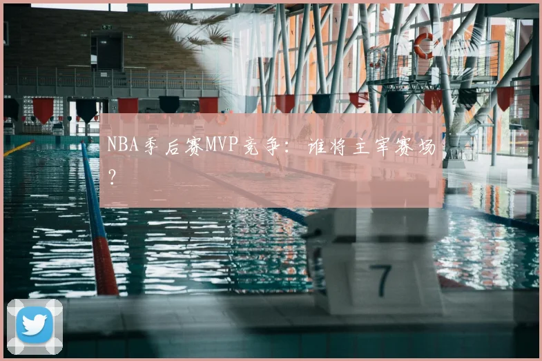 NBA季后赛MVP竞争：谁将主宰赛场？