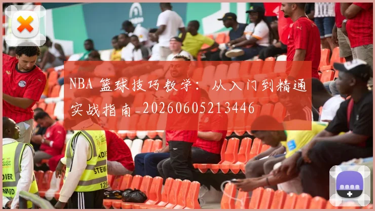 NBA 篮球技巧教学:从入门到精通实战指南_20260605213446