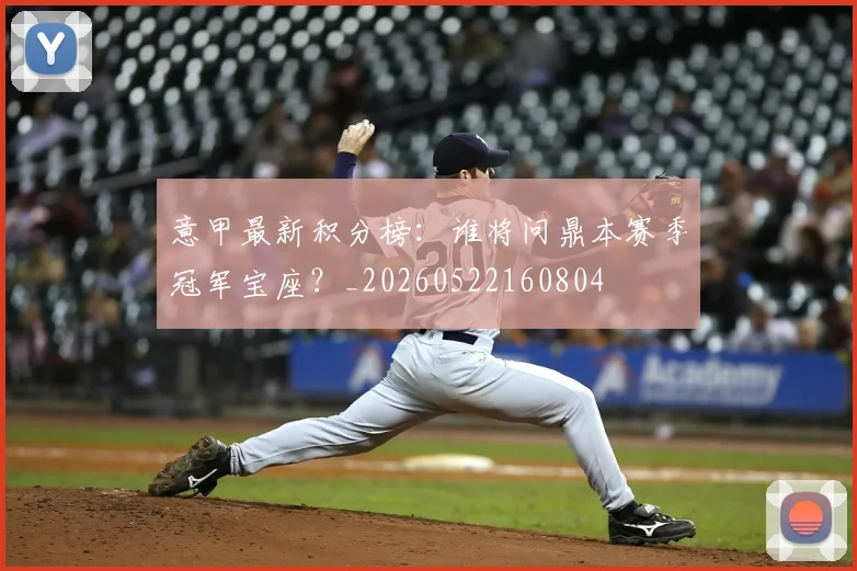 意甲最新积分榜：谁将问鼎本赛季冠军宝座？_20260522160804
