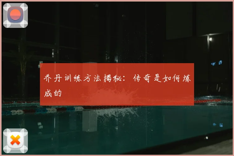 乔丹训练方法揭秘：传奇是如何炼成的