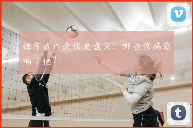 德布劳内受伤史盘点：哪些伤病影响了他？