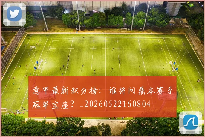 意甲最新积分榜:谁将问鼎本赛季冠军宝座?_20260522160804