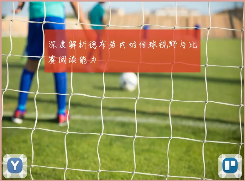 深度解析德布劳内的传球视野与比赛阅读能力