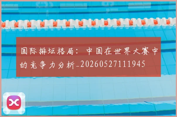 国际排坛格局：中国在世界大赛中的竞争力分析_20260527111945