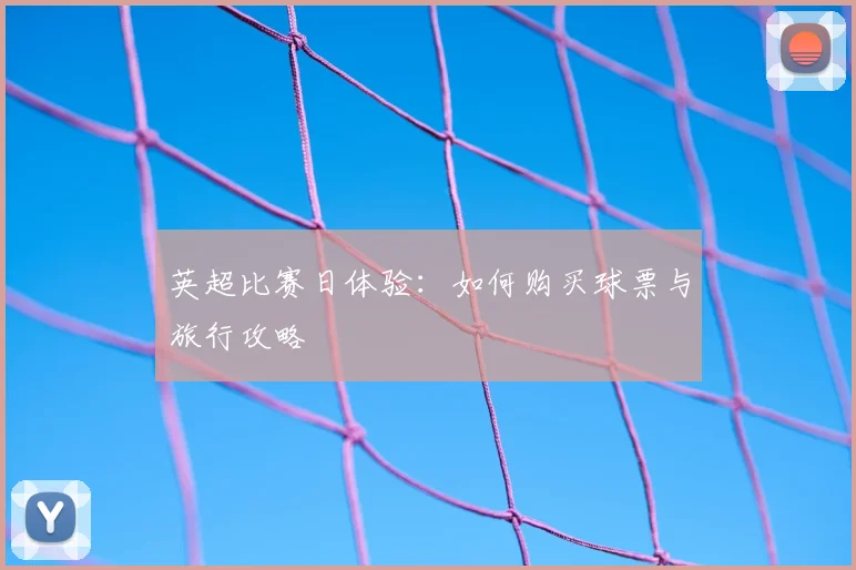 英超比赛日体验:如何购买球票与旅行攻略