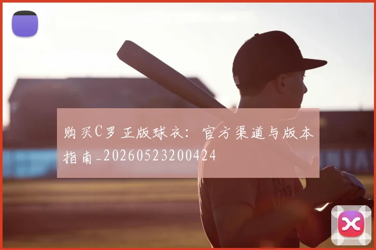 购买C罗正版球衣:官方渠道与版本指南_20260523200424